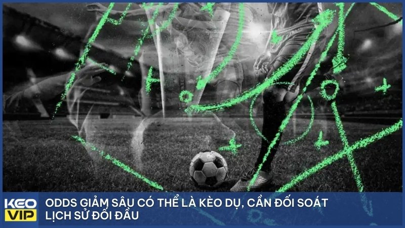 Odds giảm sâu có thể là kèo dụ, cần đối soát lịch sử đối đầu.