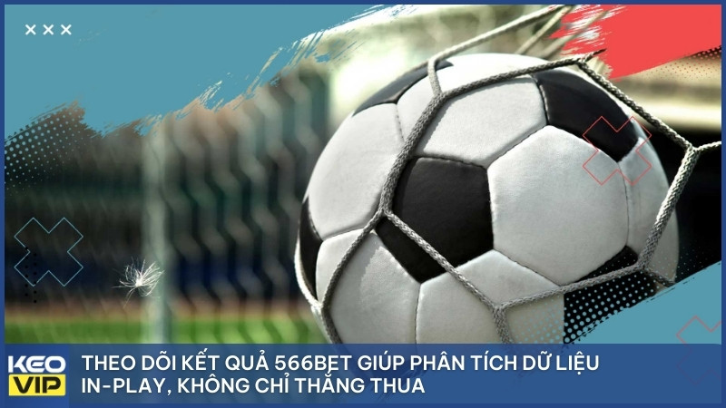 Theo dõi kết quả 566bet giúp phân tích dữ liệu In-play, không chỉ thắng thua.